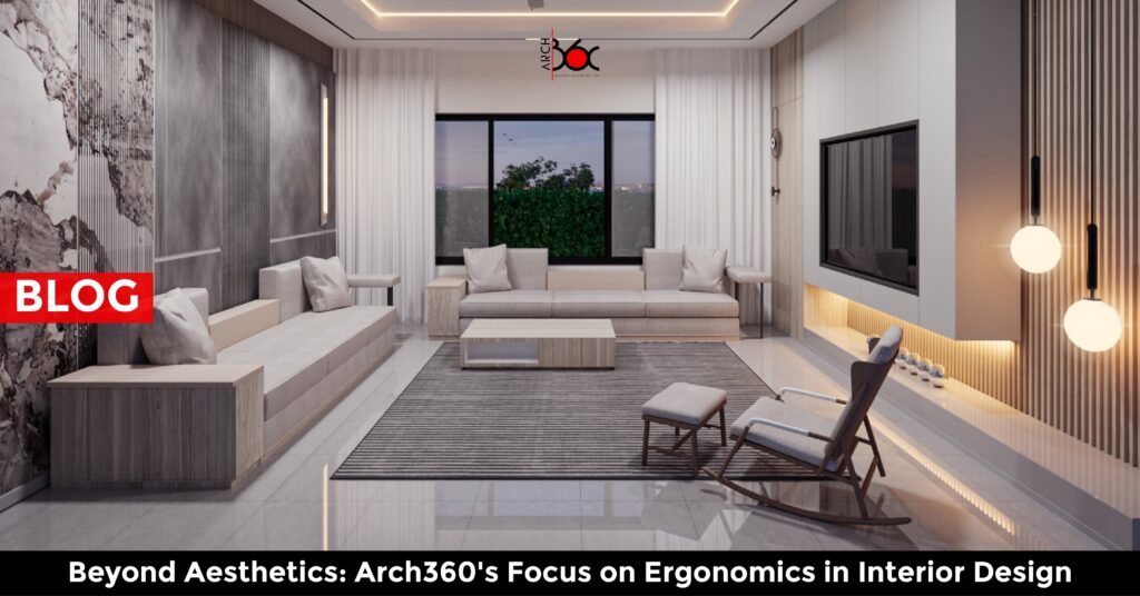 Beyond Aesthetics: Arch360's Focus on Ergonomics in Interior Design