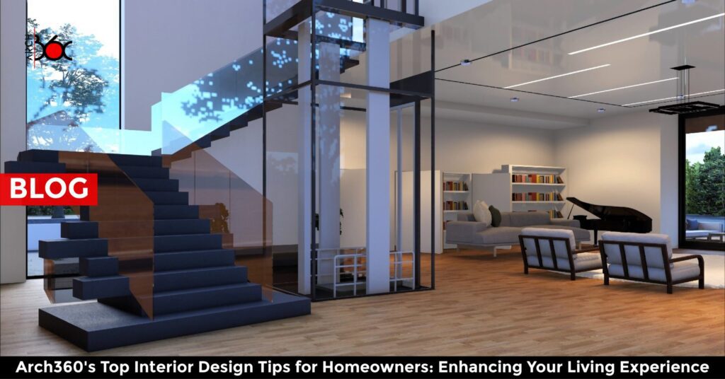 Arch360's Top Interior Design Tips for Homeowners: Enhancing Your Living Experience